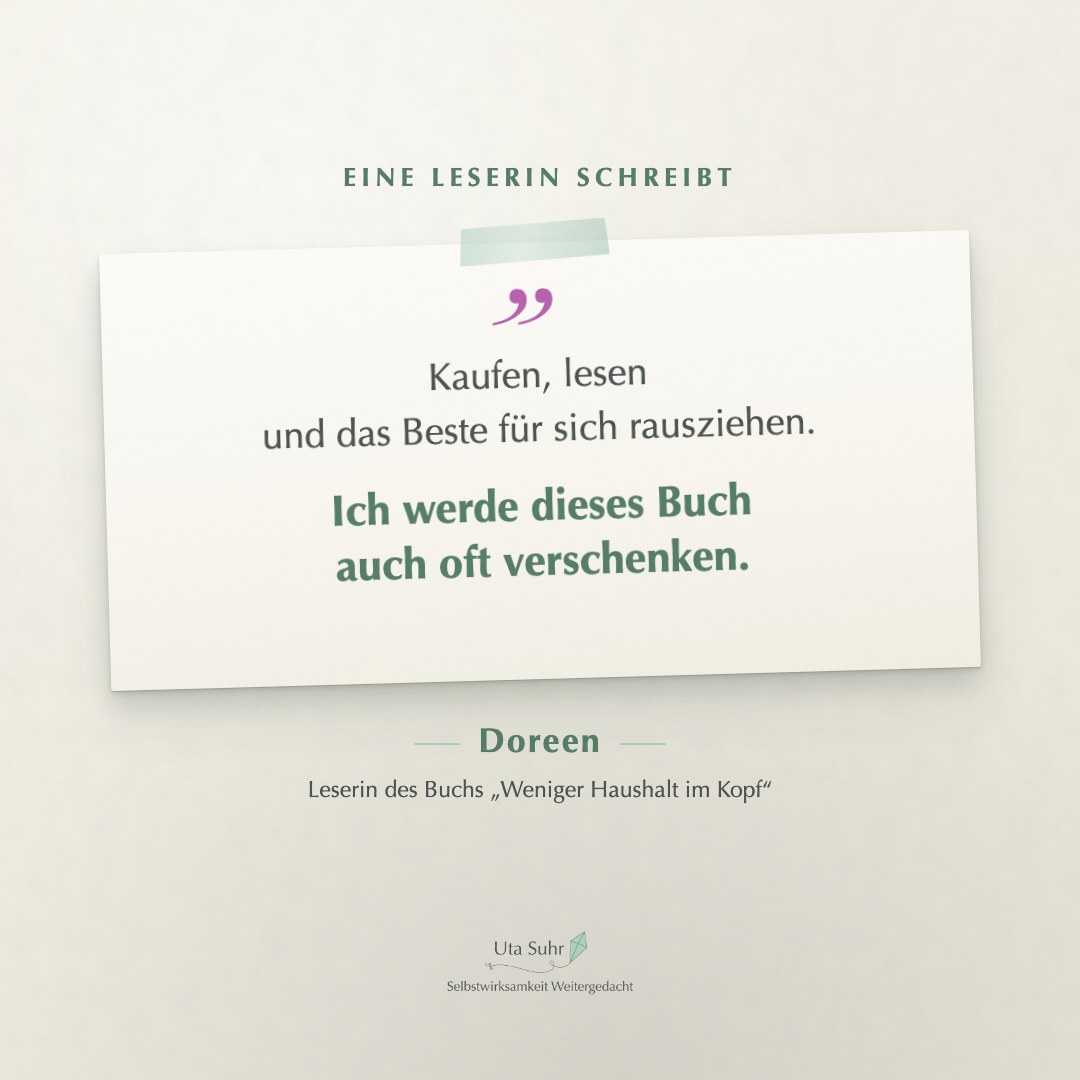 Kundinnenstimme von Doreen, Leserin des Buchs Weniger Haushalt im Kopf: Kaufen, lesen und das Beste für sich rausziehen. Ich werde dieses Buch auch oft verschenken.
